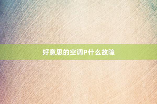 好意思的空调P什么故障